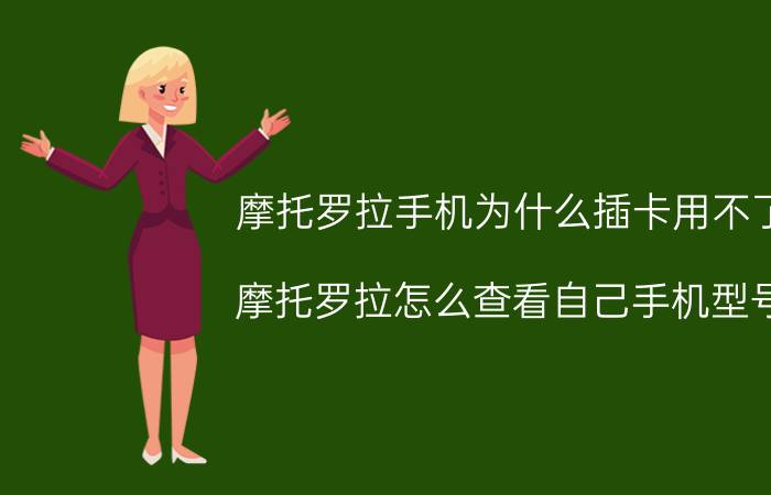 摩托罗拉手机为什么插卡用不了 摩托罗拉怎么查看自己手机型号？